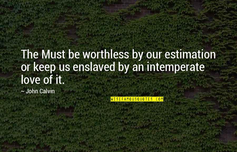 Enslaved In Love Quotes By John Calvin: The Must be worthless by our estimation or Enslaved In Love Quotes By John Calvin: The Must be worthless by our estimation or