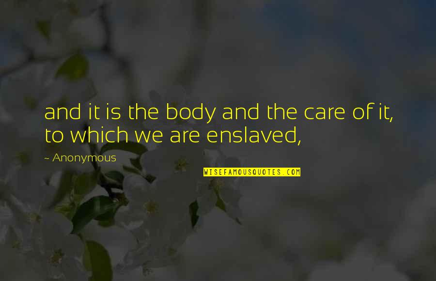 Enslaved Quotes By Anonymous: and it is the body and the care