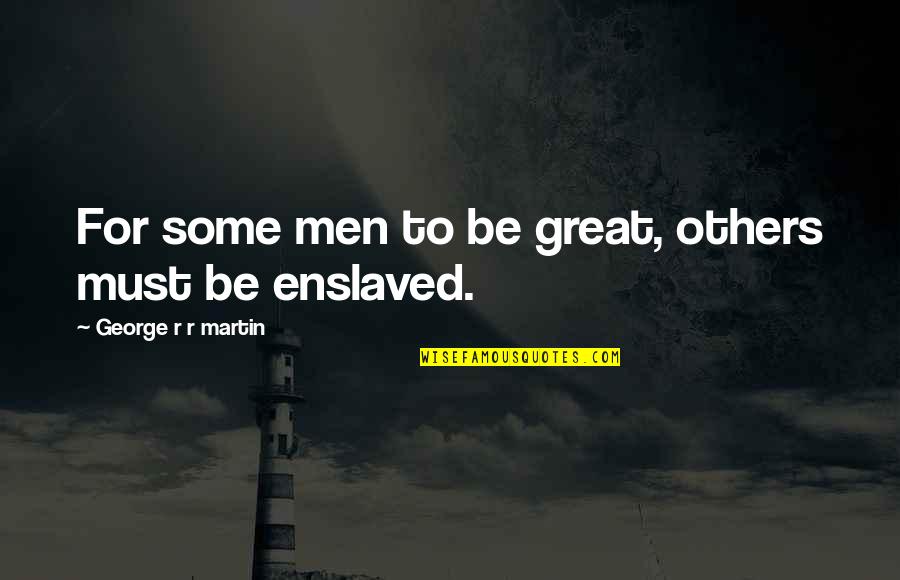 Enslaved Quotes By George R R Martin: For some men to be great, others must Enslaved Quotes By George R R Martin: For some men to be great, others must