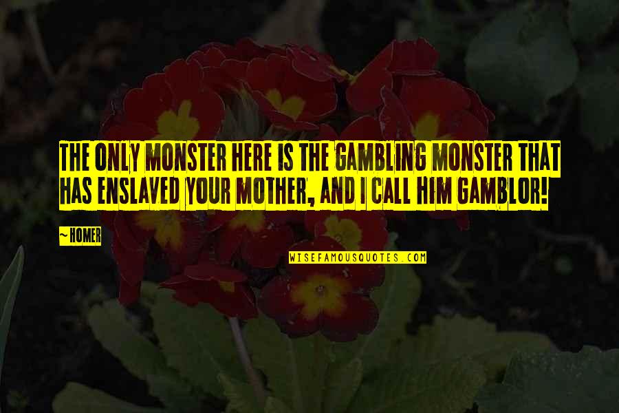 Enslaved Quotes By Homer: The only monster here is the gambling monster Enslaved Quotes By Homer: The only monster here is the gambling monster