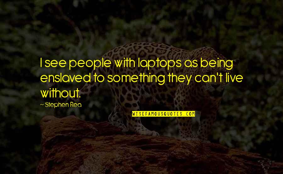 Enslaved Quotes By Stephen Rea: I see people with laptops as being enslaved