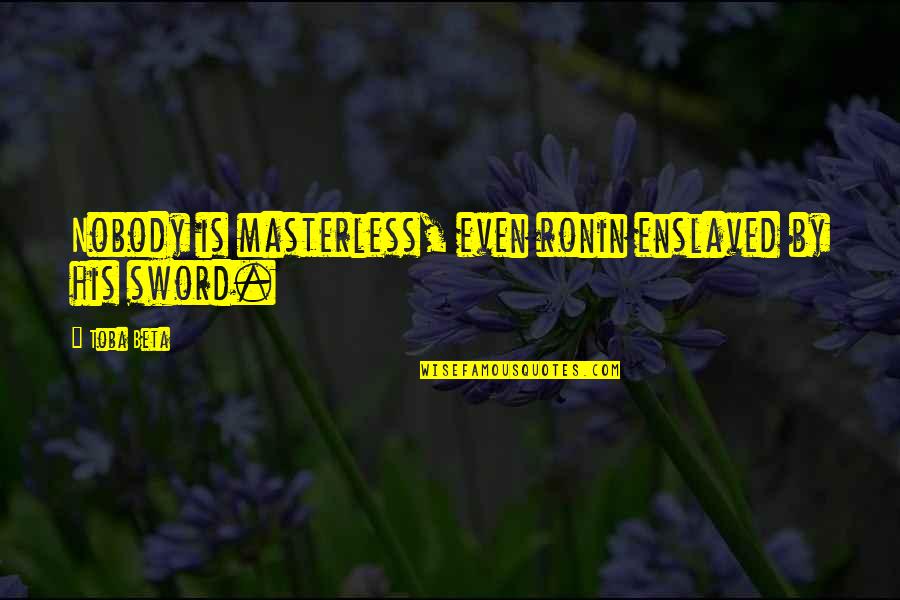 Enslaved Quotes By Toba Beta: Nobody is masterless, even ronin enslaved by his