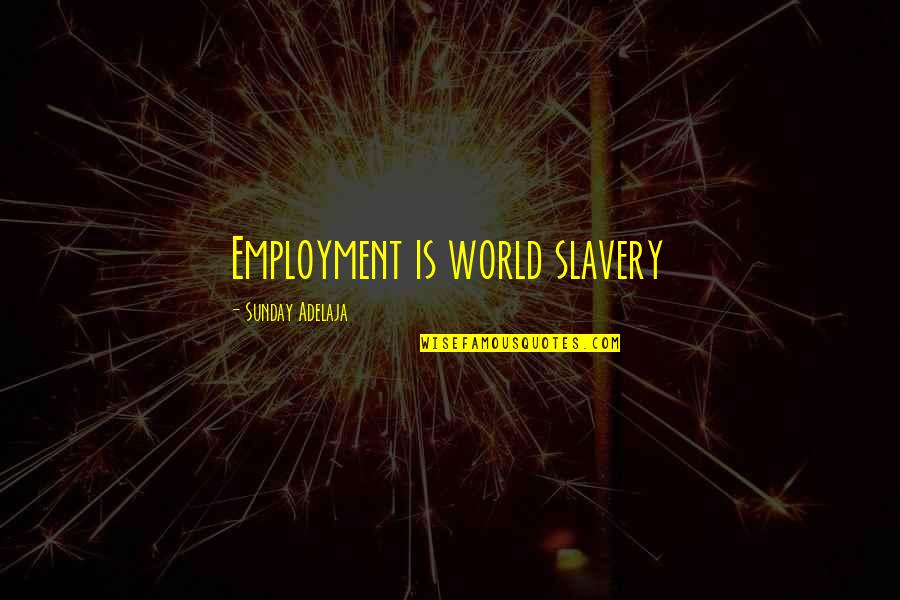 Enslavement Quotes By Sunday Adelaja: Employment is world slavery Enslavement Quotes By Sunday Adelaja: Employment is world slavery