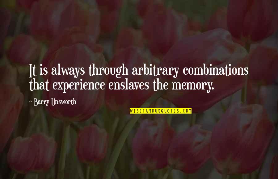 Enslaves Quotes By Barry Unsworth: It is always through arbitrary combinations that experience