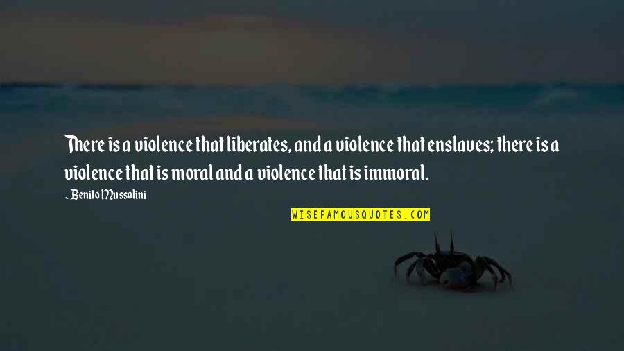 Enslaves Quotes By Benito Mussolini: There is a violence that liberates, and a