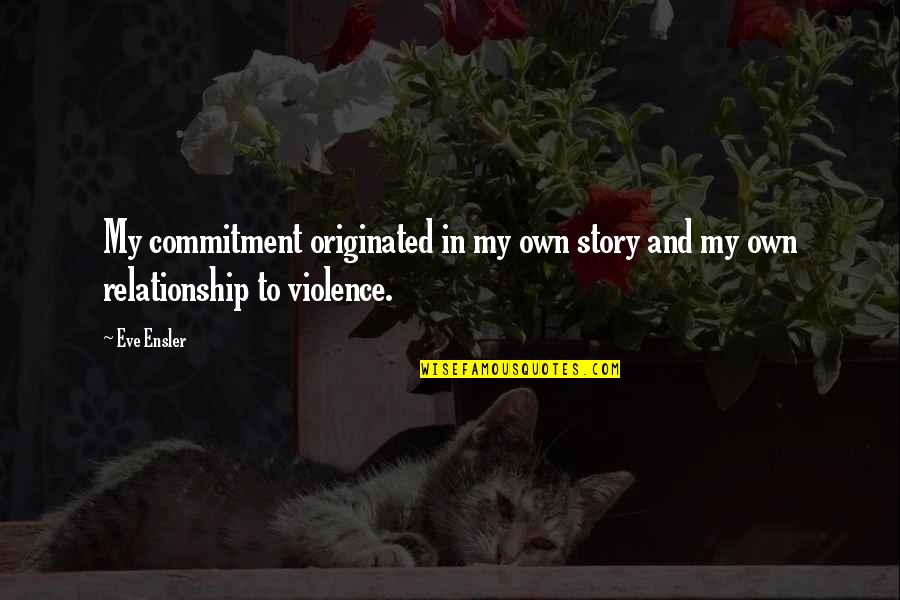 Ensler Quotes By Eve Ensler: My commitment originated in my own story and