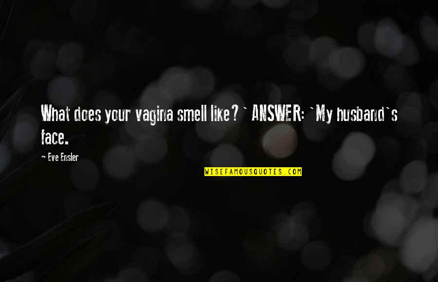 Ensler Quotes By Eve Ensler: What does your vagina smell like?' ANSWER: 'My