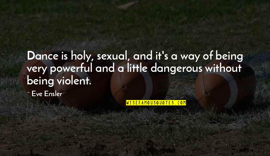 Ensler Quotes By Eve Ensler: Dance is holy, sexual, and it's a way