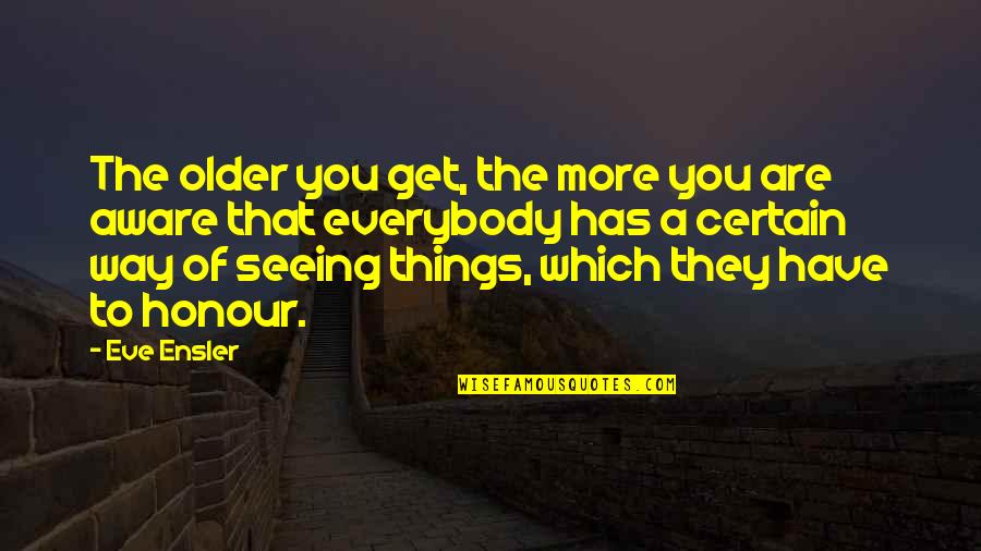 Ensler Quotes By Eve Ensler: The older you get, the more you are