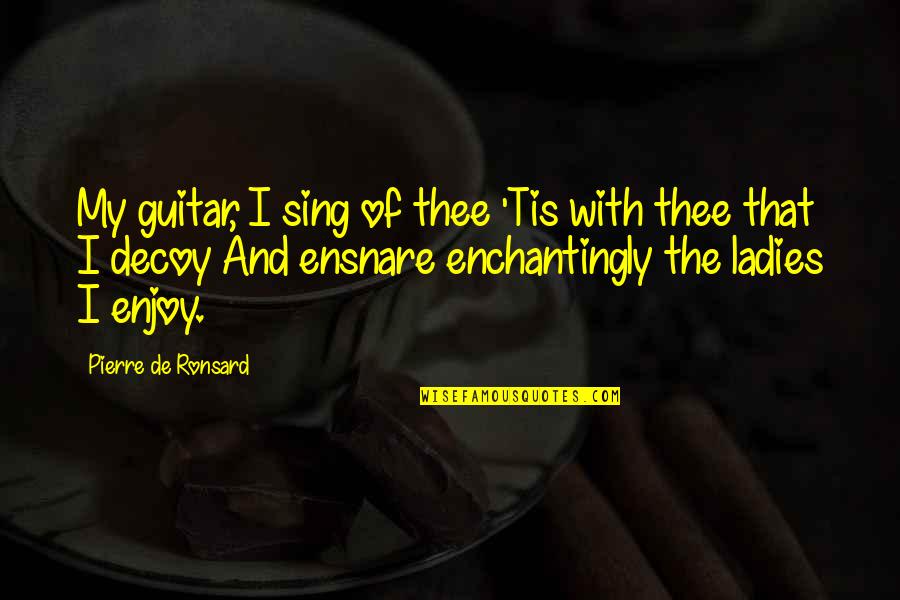 Ensnare Quotes By Pierre De Ronsard: My guitar, I sing of thee 'Tis with
