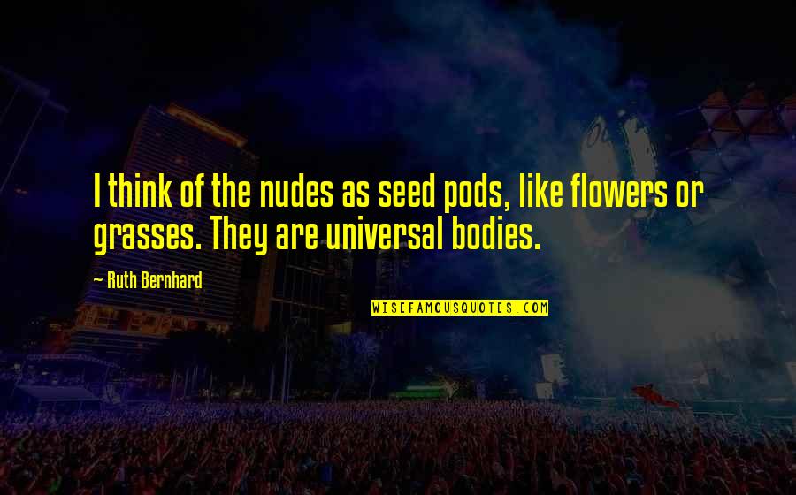 Ensnarements Quotes By Ruth Bernhard: I think of the nudes as seed pods,