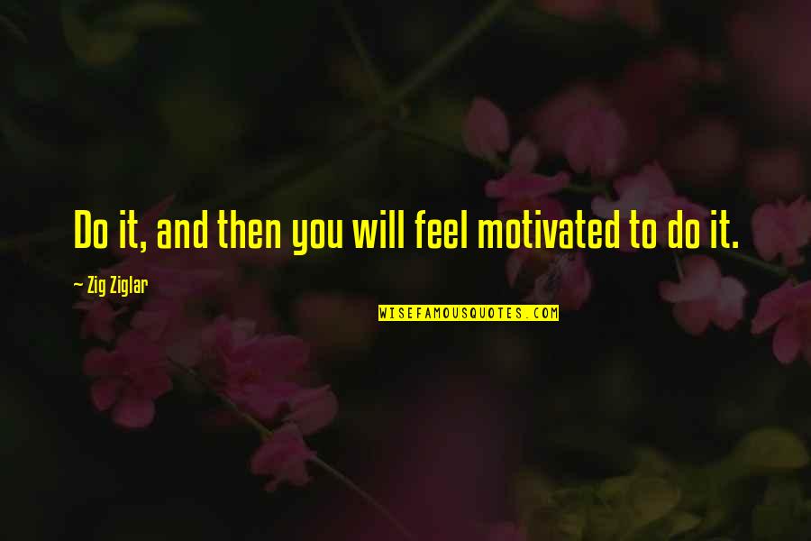 Ensnaring Quotes By Zig Ziglar: Do it, and then you will feel motivated