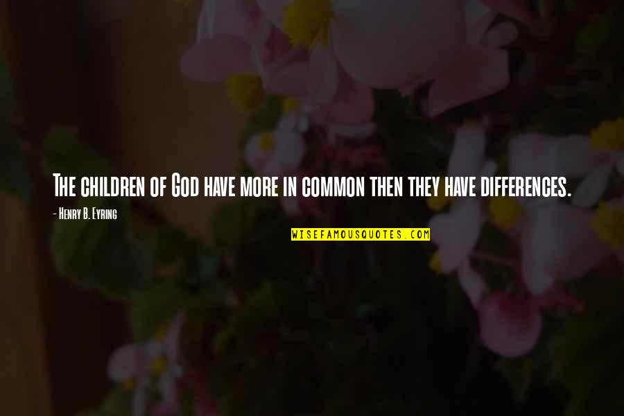 Ensopado De Camarao Quotes By Henry B. Eyring: The children of God have more in common