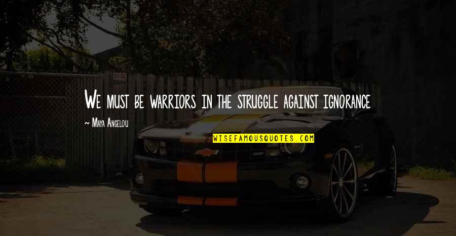 Ensouled Demon Quotes By Maya Angelou: We must be warriors in the struggle against Ensouled Demon Quotes By Maya Angelou: We must be warriors in the struggle against