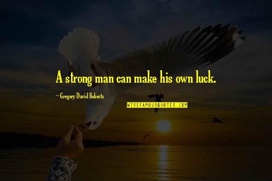 Enspiring Quotes By Gregory David Roberts: A strong man can make his own luck.