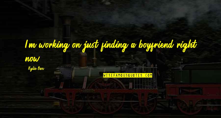 Enspiriting Quotes By Kylie Bax: I'm working on just finding a boyfriend right
