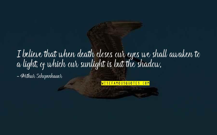 Ensslin Hall Quotes By Arthur Schopenhauer: I believe that when death closes our eyes