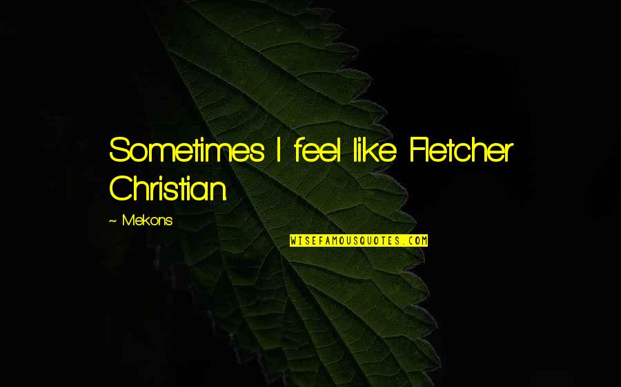 Ensuciado Quotes By Mekons: Sometimes I feel like Fletcher Christian.