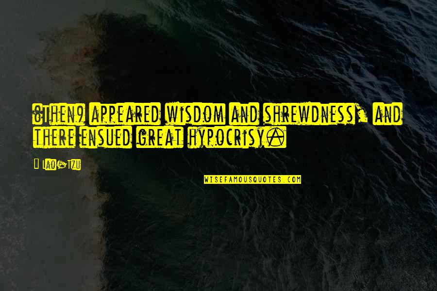 Ensued From Quotes By Lao-Tzu: (Then) appeared wisdom and shrewdness, and there ensued