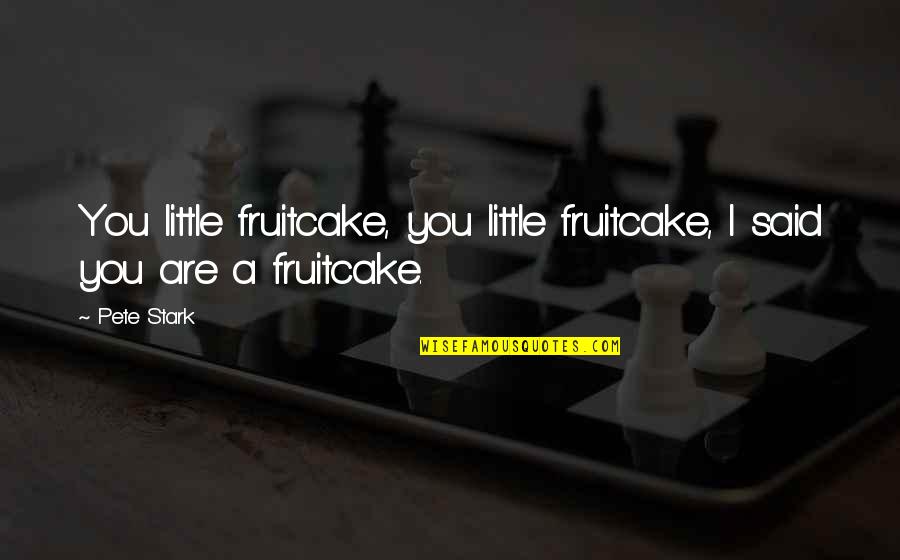 Ensued Quotes By Pete Stark: You little fruitcake, you little fruitcake, I said