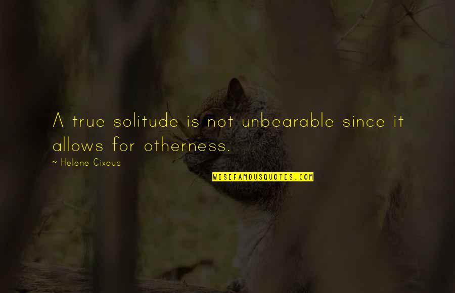 Ensuenos Eventos Quotes By Helene Cixous: A true solitude is not unbearable since it