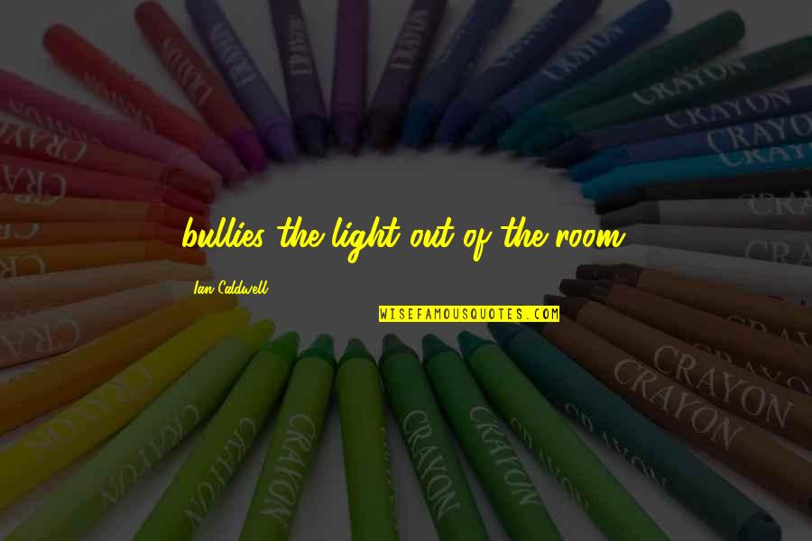 Ensuenos Eventos Quotes By Ian Caldwell: bullies the light out of the room.