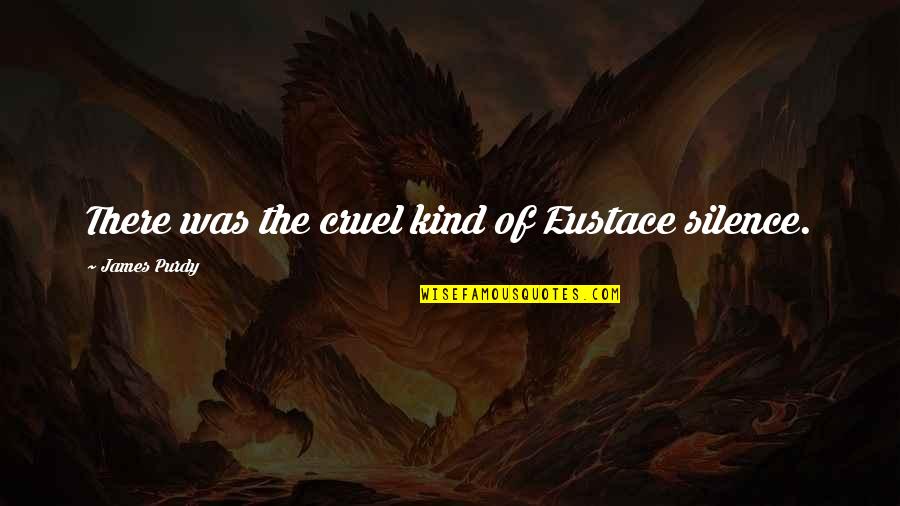 Ensues Quotes By James Purdy: There was the cruel kind of Eustace silence. Ensues Quotes By James Purdy: There was the cruel kind of Eustace silence.