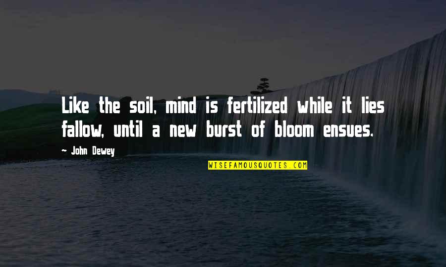 Ensues Quotes By John Dewey: Like the soil, mind is fertilized while it Ensues Quotes By John Dewey: Like the soil, mind is fertilized while it