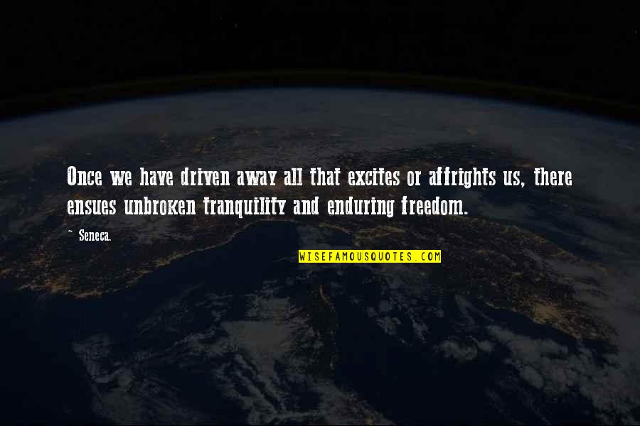 Ensues Quotes By Seneca.: Once we have driven away all that excites Ensues Quotes By Seneca.: Once we have driven away all that excites