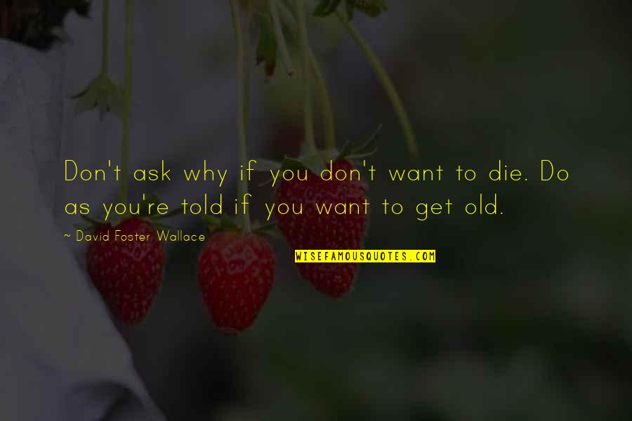 Ensurdecedor Significado Quotes By David Foster Wallace: Don't ask why if you don't want to Ensurdecedor Significado Quotes By David Foster Wallace: Don't ask why if you don't want to