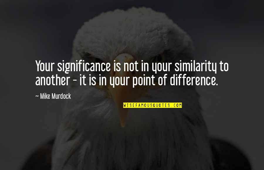 Ensure Domestic Tranquility Quotes By Mike Murdock: Your significance is not in your similarity to