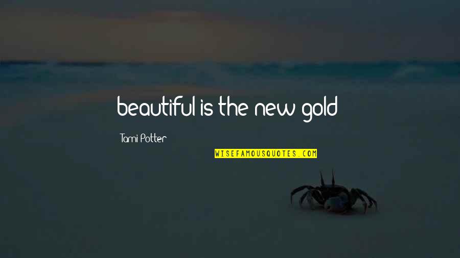 Ensures Accountability Quotes By Tami Potter: beautiful is the new gold/ Ensures Accountability Quotes By Tami Potter: beautiful is the new gold/