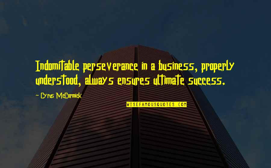 Ensures Quotes By Cyrus McCormick: Indomitable perseverance in a business, properly understood, always