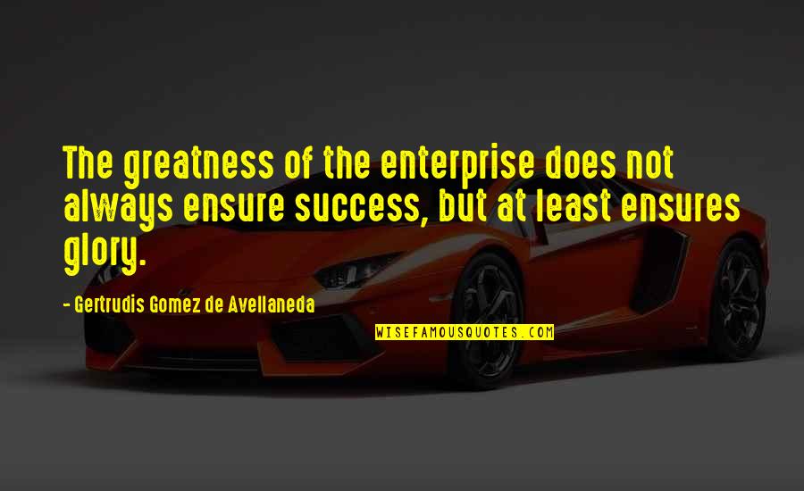 Ensures Quotes By Gertrudis Gomez De Avellaneda: The greatness of the enterprise does not always