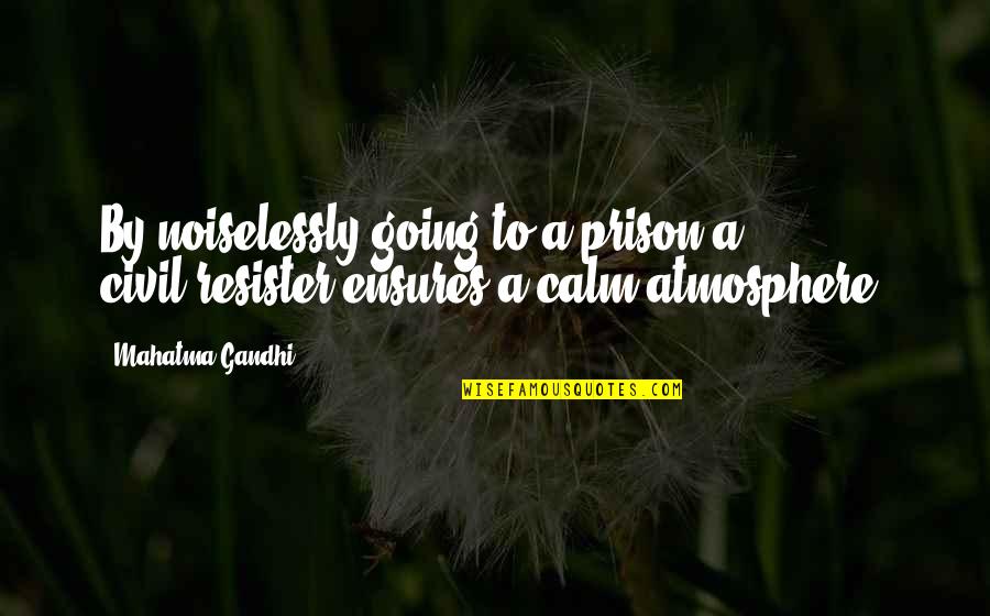 Ensures Quotes By Mahatma Gandhi: By noiselessly going to a prison a civil-resister