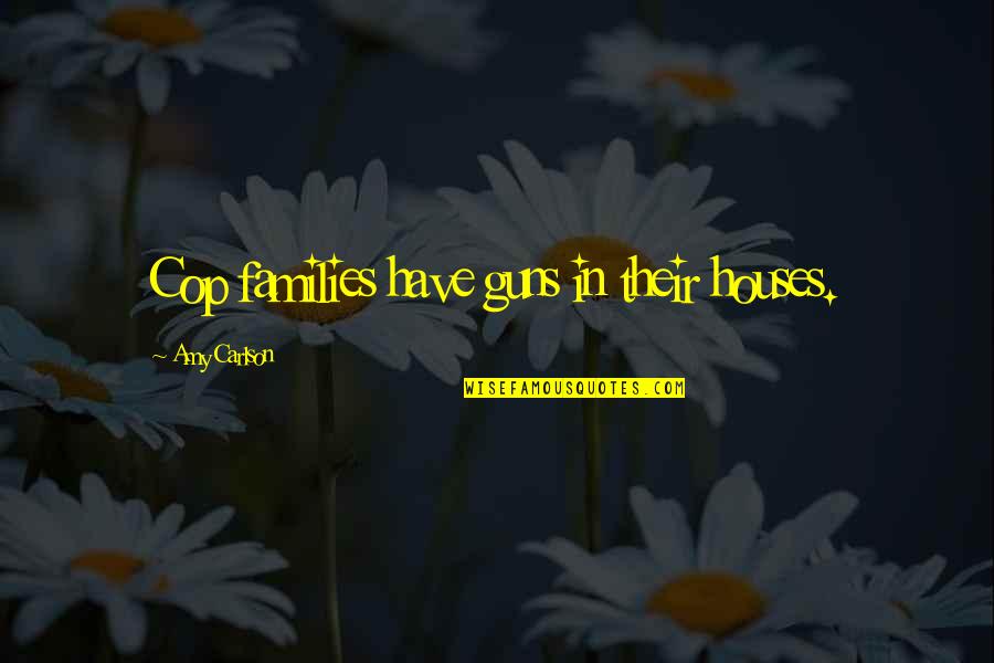 Ensurety Omega Quotes By Amy Carlson: Cop families have guns in their houses. Ensurety Omega Quotes By Amy Carlson: Cop families have guns in their houses.