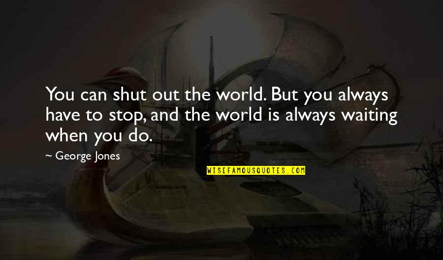 Ensurety Omega Quotes By George Jones: You can shut out the world. But you Ensurety Omega Quotes By George Jones: You can shut out the world. But you
