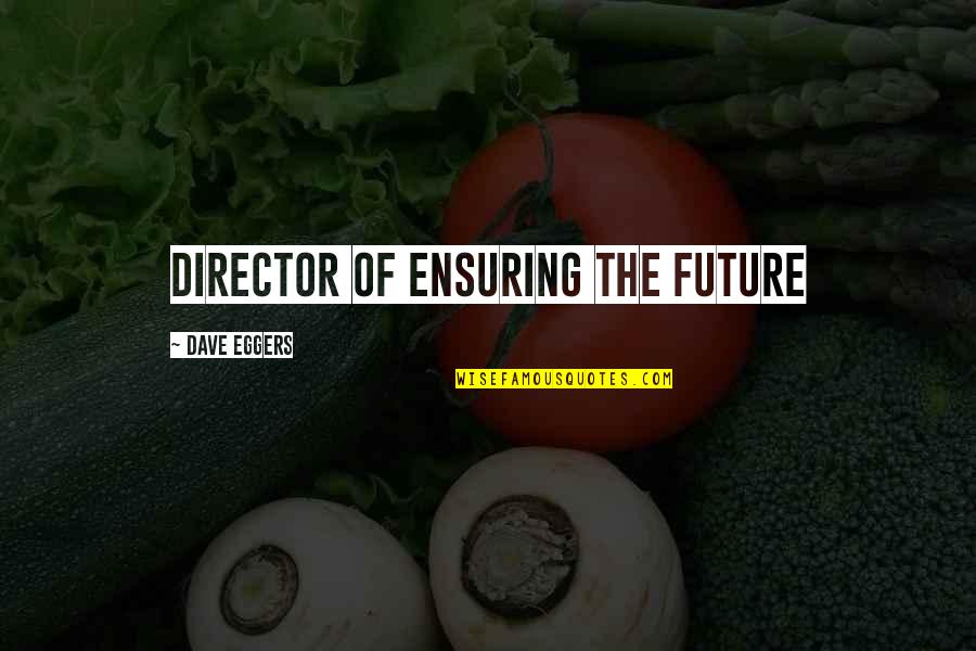 Ensuring Quotes By Dave Eggers: Director of Ensuring the Future