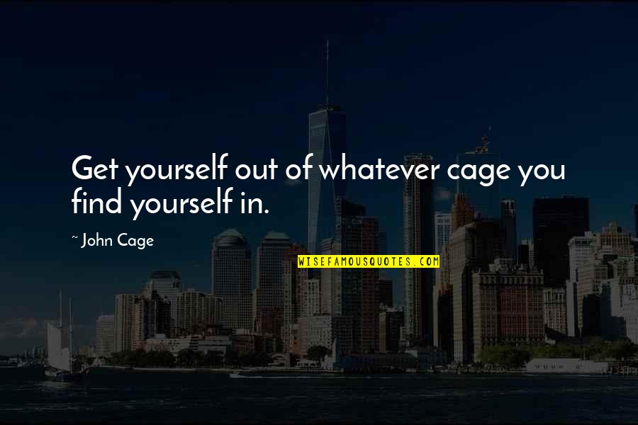 Ent Associates Of Alabama Quotes By John Cage: Get yourself out of whatever cage you find