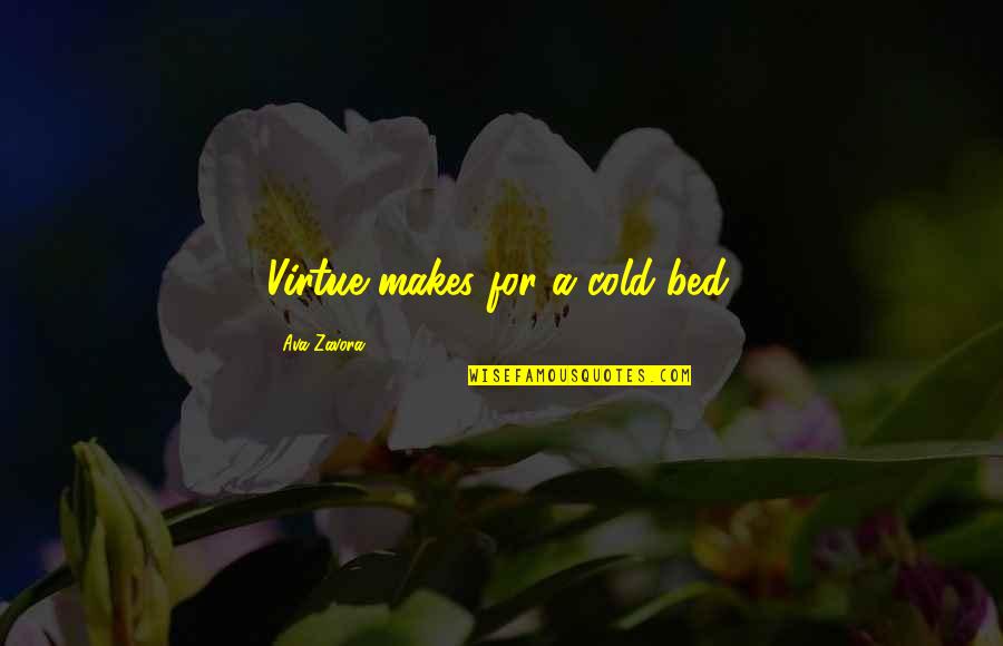 Ent Associates Quotes By Ava Zavora: Virtue makes for a cold bed. Ent Associates Quotes By Ava Zavora: Virtue makes for a cold bed.