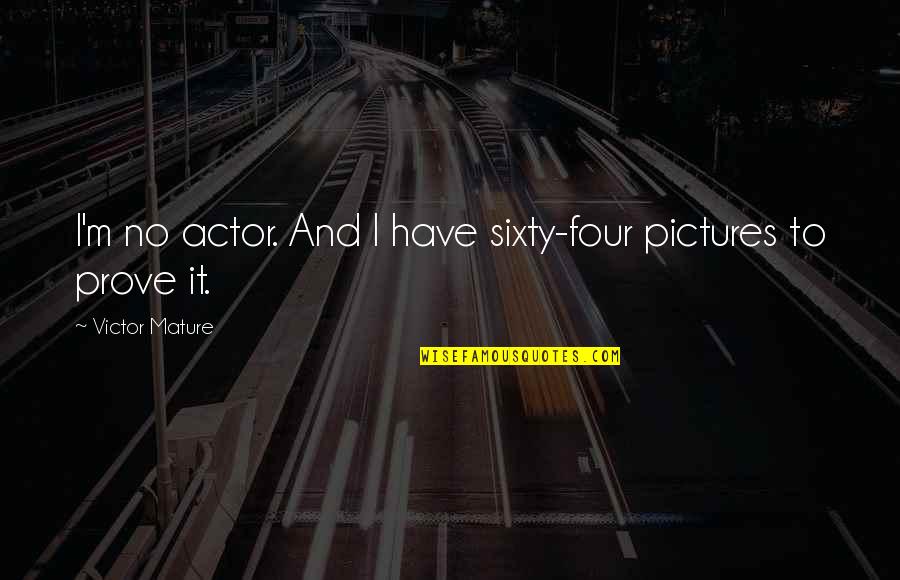 Ent Associates Quotes By Victor Mature: I'm no actor. And I have sixty-four pictures Ent Associates Quotes By Victor Mature: I'm no actor. And I have sixty-four pictures