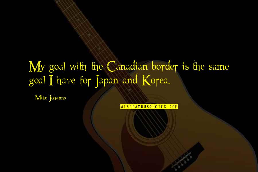 Ent Doctor Quotes By Mike Johanns: My goal with the Canadian border is the