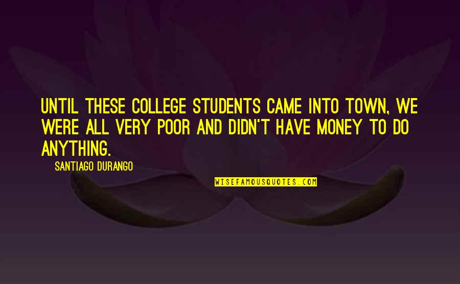 Entablillado Del Quotes By Santiago Durango: Until these college students came into town, we Entablillado Del Quotes By Santiago Durango: Until these college students came into town, we