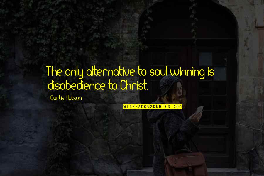 Entablillados Quotes By Curtis Hutson: The only alternative to soul winning is disobedience Entablillados Quotes By Curtis Hutson: The only alternative to soul winning is disobedience
