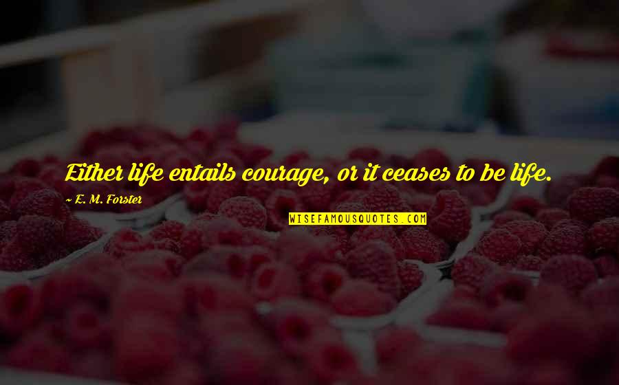 Entails Quotes By E. M. Forster: Either life entails courage, or it ceases to