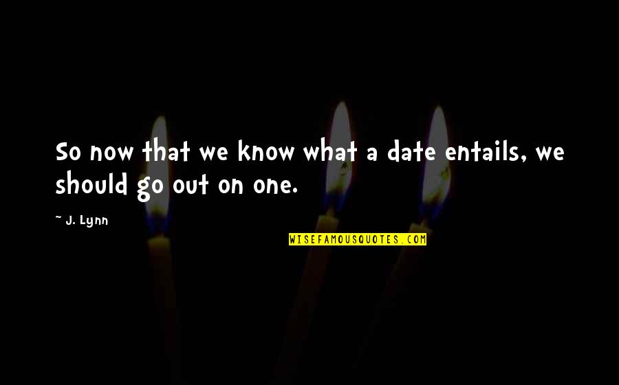 Entails Quotes By J. Lynn: So now that we know what a date