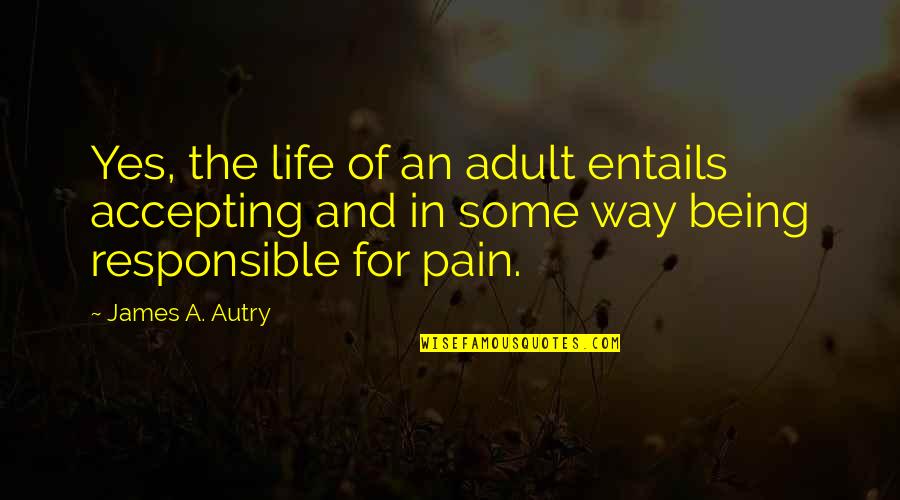 Entails Quotes By James A. Autry: Yes, the life of an adult entails accepting