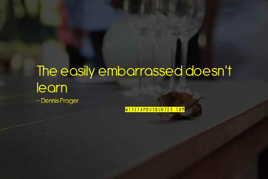 Entamer In English Quotes By Dennis Prager: The easily embarrassed doesn't learn