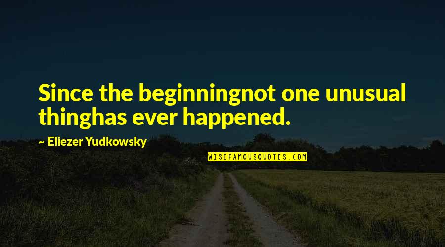Entangled Bliss Quotes By Eliezer Yudkowsky: Since the beginningnot one unusual thinghas ever happened.
