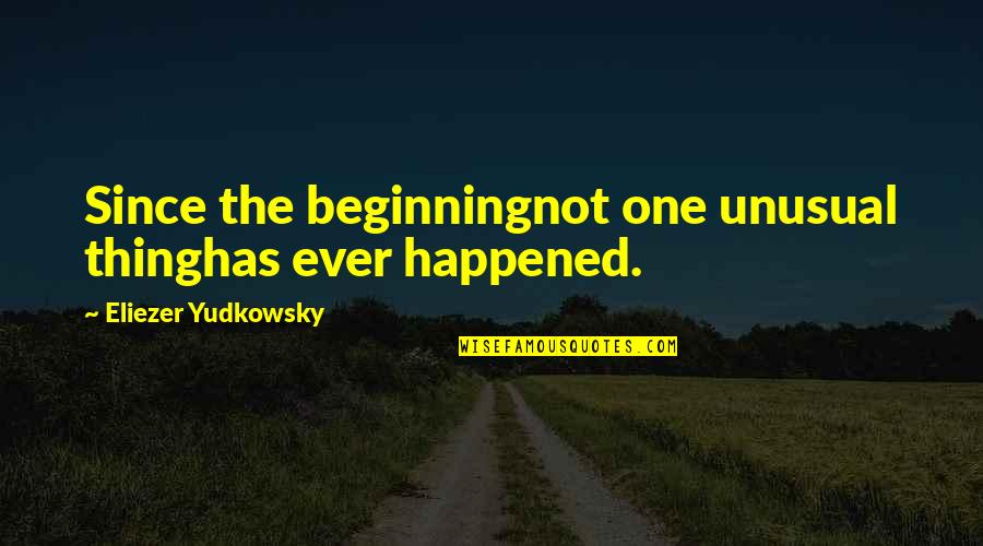 Entangled Bliss Quotes By Eliezer Yudkowsky: Since the beginningnot one unusual thinghas ever happened. Entangled Bliss Quotes By Eliezer Yudkowsky: Since the beginningnot one unusual thinghas ever happened.